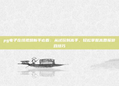 pg电子在线视频新手必看：从试玩到高手，轻松掌握高回报游戏技巧