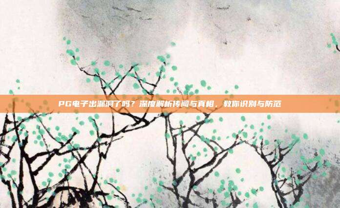PG电子出漏洞了吗？深度解析传闻与真相，教你识别与防范
