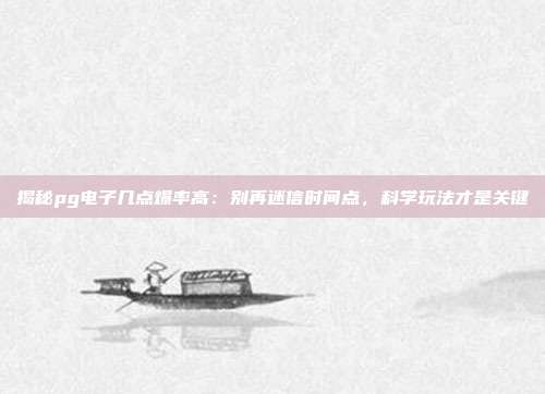 揭秘pg电子几点爆率高：别再迷信时间点，科学玩法才是关键