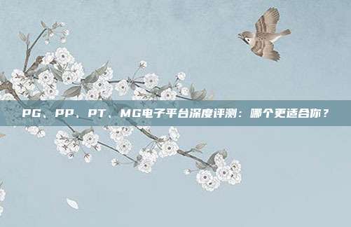 PG、PP、PT、MG电子平台深度评测：哪个更适合你？