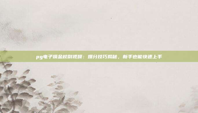 pg电子摸金校尉视频：爆分技巧揭秘，新手也能快速上手