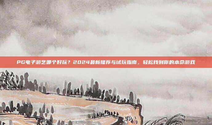 PG电子游艺哪个好玩?2024最新推荐与试玩指南,轻松找到你的本命游戏