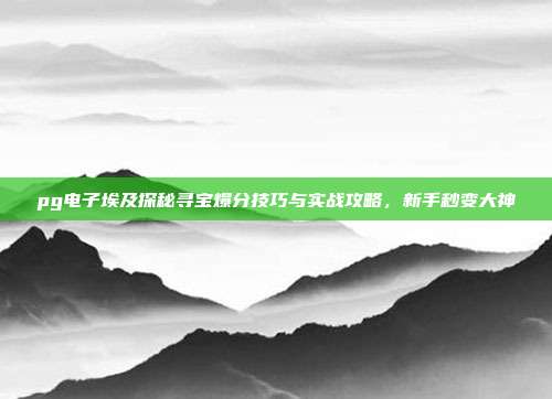 pg电子埃及探秘寻宝爆分技巧与实战攻略，新手秒变大神