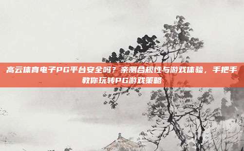 高云体育电子PG平台安全吗？亲测合规性与游戏体验，手把手教你玩转PG游戏策略