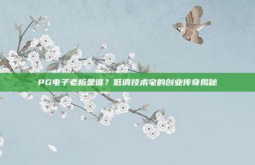 PG电子老板是谁?低调技术宅的创业传奇揭秘
