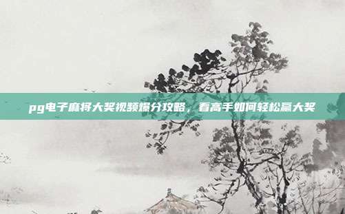 pg电子麻将大奖视频爆分攻略,看高手如何轻松赢大奖