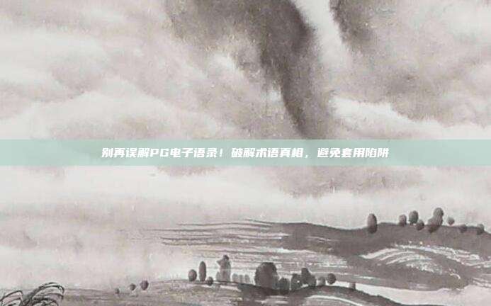 别再误解PG电子语录!破解术语真相,避免套用陷阱