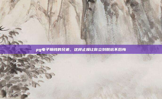 pg电子输钱的兄弟，这样止损让你立刻脱坑不后悔
