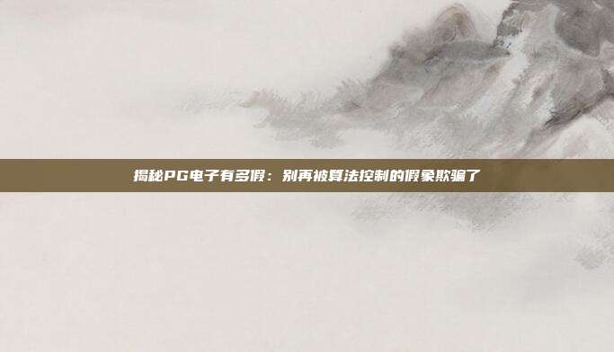 揭秘PG电子有多假:别再被算法控制的假象欺骗了