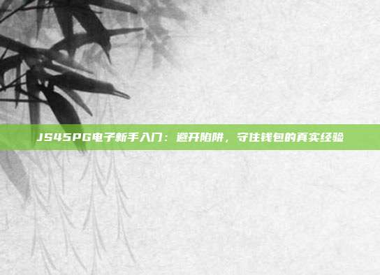 JS45PG电子新手入门:避开陷阱,守住钱包的真实经验