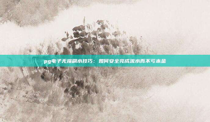 pg电子无损刷水技巧:如何安全完成流水而不亏本金