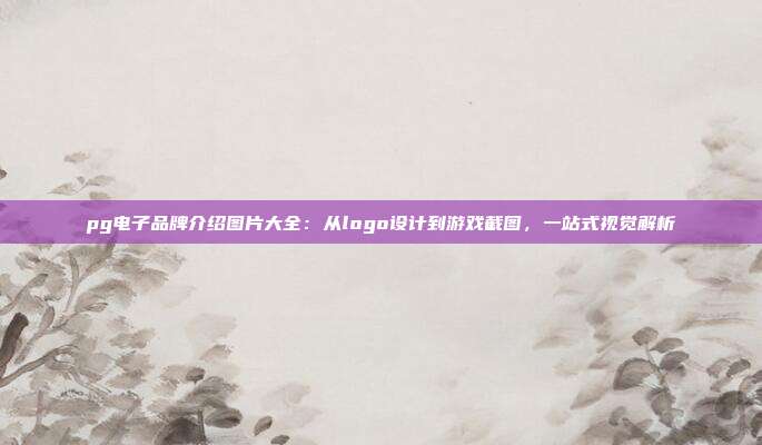 pg电子品牌介绍图片大全：从logo设计到游戏截图，一站式视觉解析