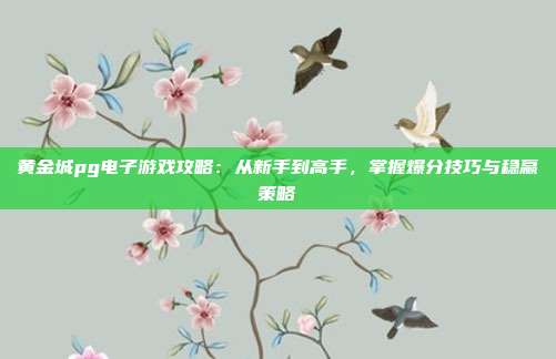 黄金城pg电子游戏攻略:从新手到高手,掌握爆分技巧与稳赢策略