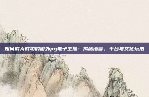 如何成为成功的国外pg电子主播:揭秘语言、平台与文化玩法