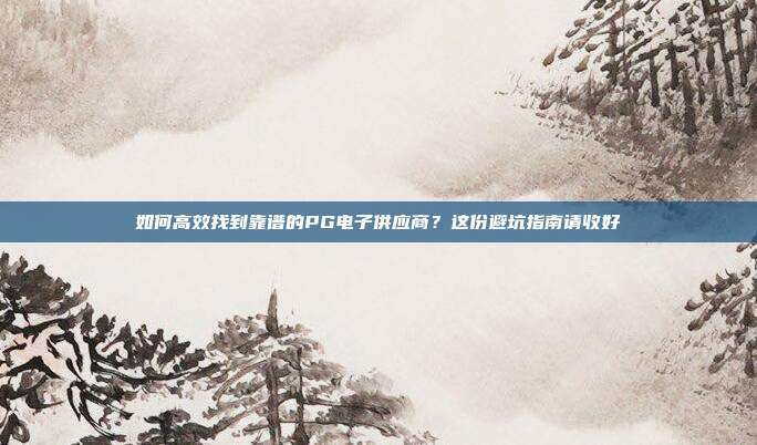 如何高效找到靠谱的PG电子供应商?这份避坑指南请收好