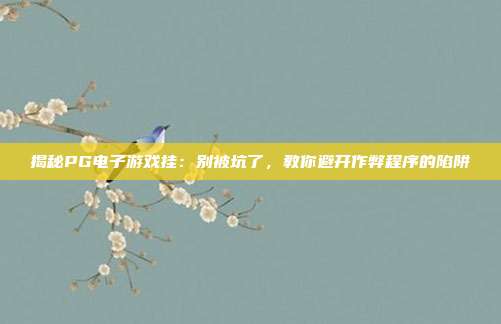 揭秘PG电子游戏挂：别被坑了，教你避开作弊程序的陷阱
