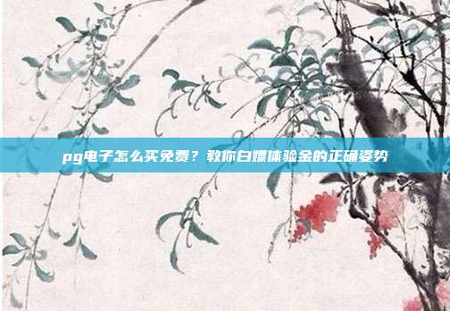 pg电子怎么买免费?教你白嫖体验金的正确姿势
