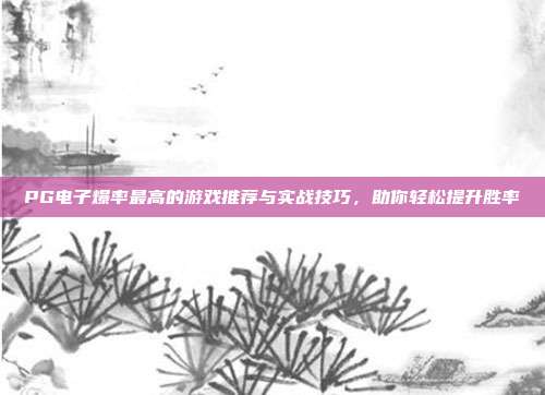 PG电子爆率最高的游戏推荐与实战技巧,助你轻松提升胜率