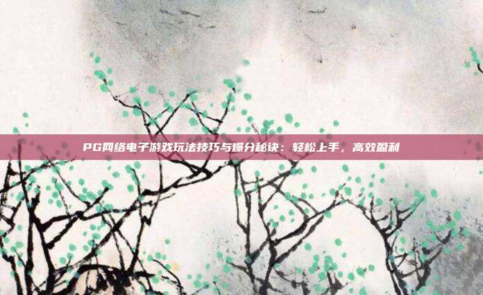 PG网络电子游戏玩法技巧与爆分秘诀:轻松上手,高效盈利