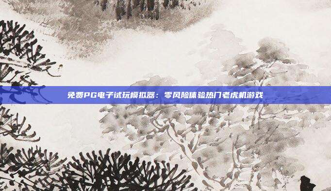 免费PG电子试玩模拟器:零风险体验热门老虎机游戏