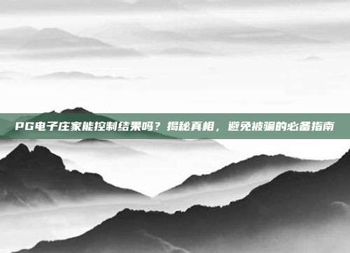 PG电子庄家能控制结果吗?揭秘真相,避免被骗的必备指南
