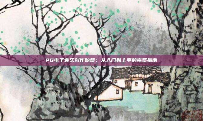 PG电子音乐创作秘籍：从入门到上手的完整指南