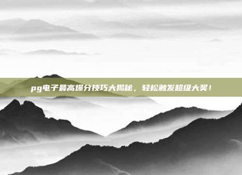 pg电子最高爆分技巧大揭秘,轻松触发超级大奖!