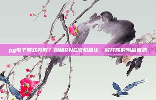 pg电子游戏好假?揭秘RNG随机算法,解开你的输赢困惑
