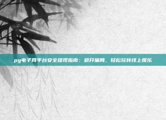 pg电子网平台安全提现指南：避开骗局，轻松玩转线上娱乐