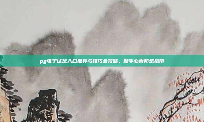 pg电子试玩入口推荐与技巧全攻略,新手必看防坑指南