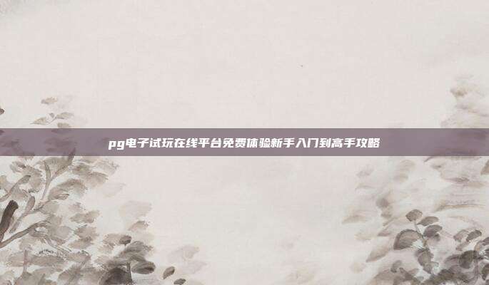 pg电子试玩在线平台免费体验新手入门到高手攻略