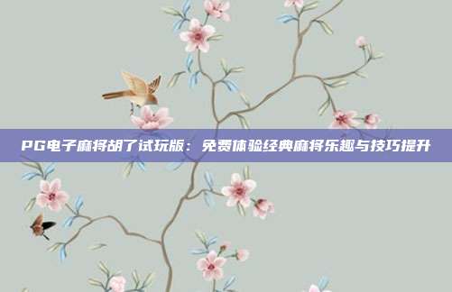 PG电子麻将胡了试玩版:免费体验经典麻将乐趣与技巧提升