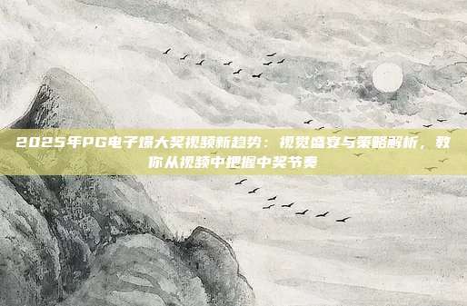 2025年PG电子爆大奖视频新趋势：视觉盛宴与策略解析，教你从视频中把握中奖节奏