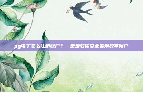 pg电子怎么注销账户?一步步教你安全告别数字账户