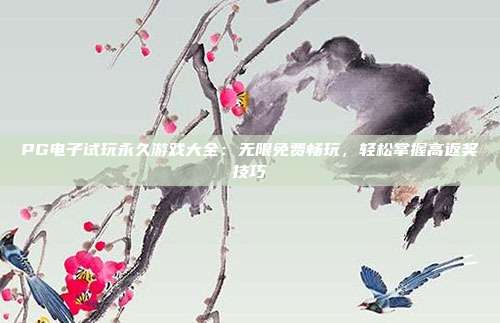 PG电子试玩永久游戏大全:无限免费畅玩,轻松掌握高返奖技巧