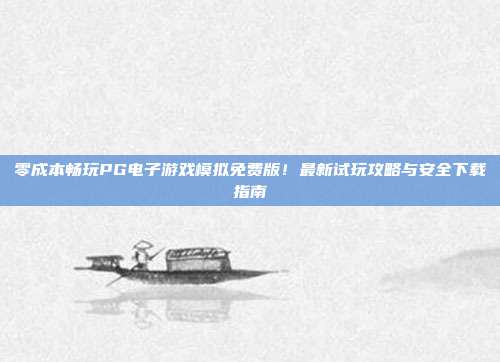 零成本畅玩PG电子游戏模拟免费版！最新试玩攻略与安全下载指南