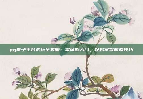pg电子平台试玩全攻略：零风险入门，轻松掌握游戏技巧