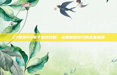 C7娱乐PG电子游戏攻略:从机制到技巧的全面指南