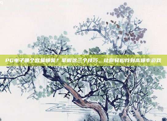 PG电子哪个容易爆奖?掌握这三个技巧,让你轻松找到高爆率游戏