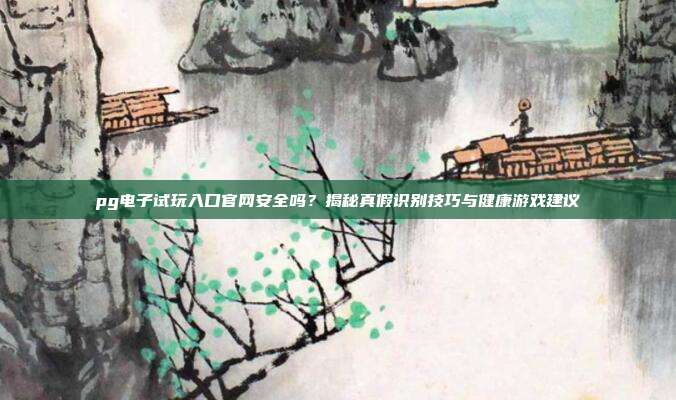 pg电子试玩入口官网安全吗?揭秘真假识别技巧与健康游戏建议