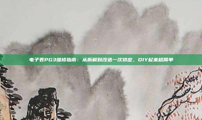 电子表PG3维修指南:从拆解到改造一次搞定,DIY起来超简单