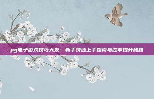 pg电子游戏技巧大发：新手快速上手指南与胜率提升秘籍