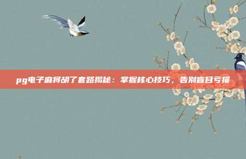 pg电子麻将胡了套路揭秘:掌握核心技巧,告别盲目亏损