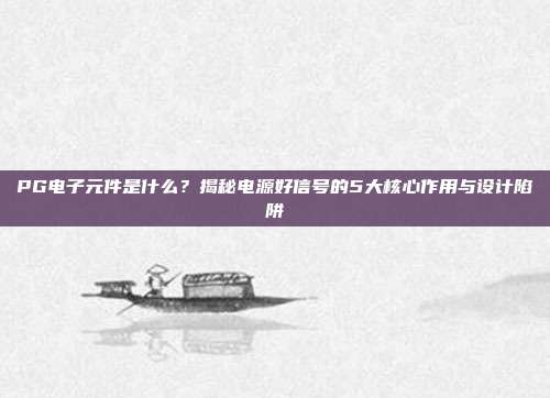 PG电子元件是什么?揭秘电源好信号的5大核心作用与设计陷阱