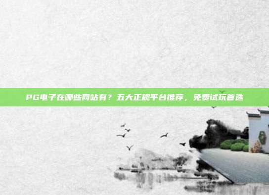 PG电子在哪些网站有？五大正规平台推荐，免费试玩首选