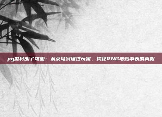pg麻将胡了攻略:从菜鸟到理性玩家,揭秘RNG与赔率表的真相