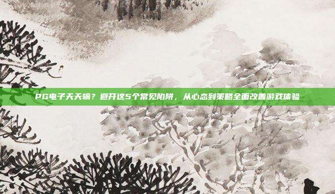 PG电子天天输?避开这5个常见陷阱,从心态到策略全面改善游戏体验