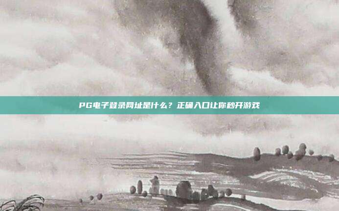 PG电子登录网址是什么?正确入口让你秒开游戏