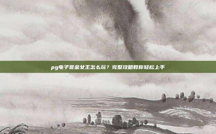 pg电子赏金女王怎么玩?完整攻略教你轻松上手