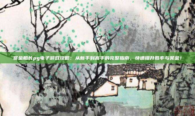 赏金船长pg电子游戏攻略：从新手到高手的完整指南，快速提升胜率与奖金！